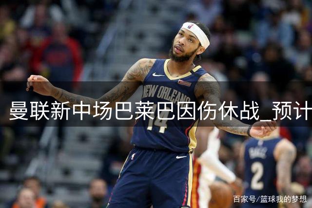 曼联新中场巴莱巴因伤休战 预计伤缺2-3周