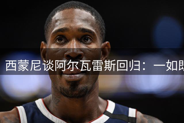 西蒙尼谈阿尔瓦雷斯回归：一如既往全力支持